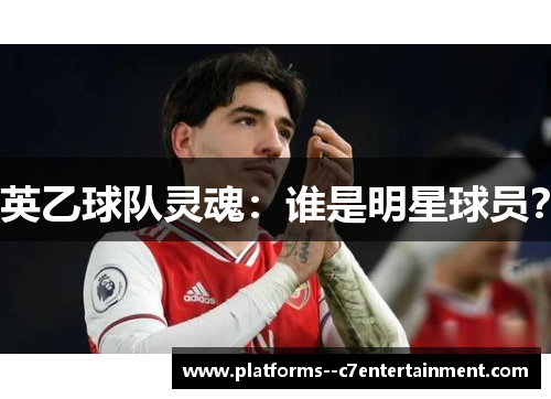 英乙球队灵魂:谁是明星球员? 英乙球队灵魂:谁是明星球员?