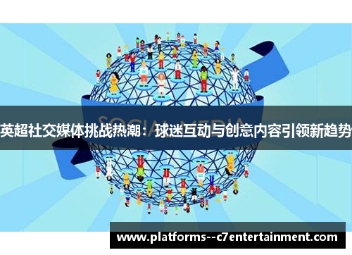 英超社交媒体挑战热潮:球迷互动与创意内容引领新趋势 英超社交媒体挑战热潮:球迷互动与创意内容引领新趋势