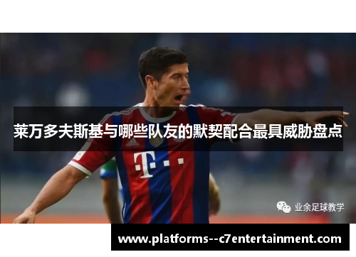 莱万多夫斯基与哪些队友的默契配合最具威胁盘点