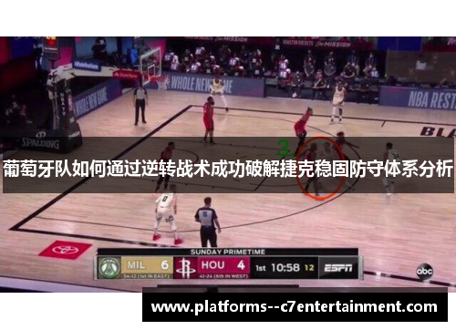 葡萄牙队如何通过逆转战术成功破解捷克稳固防守体系分析 葡萄牙队如何通过逆转战术成功破解捷克稳固防守体系分析