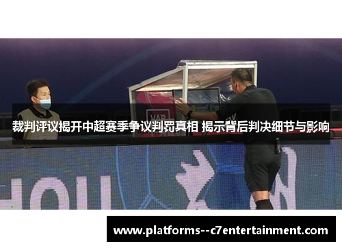 裁判评议揭开中超赛季争议判罚真相 揭示背后判决细节与影响 裁判评议揭开中超赛季争议判罚真相 揭示背后判决细节与影响
