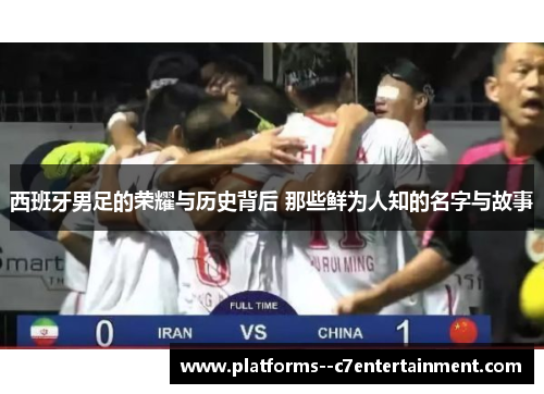 西班牙男足的荣耀与历史背后 那些鲜为人知的名字与故事 西班牙男足的荣耀与历史背后 那些鲜为人知的名字与故事