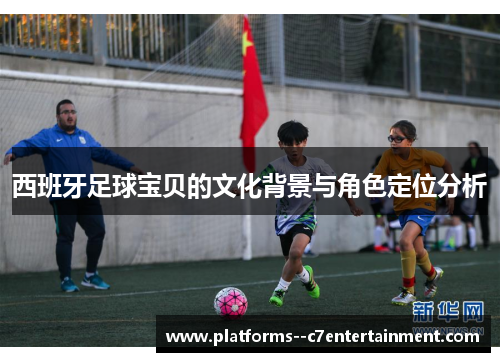 西班牙足球宝贝的文化背景与角色定位分析