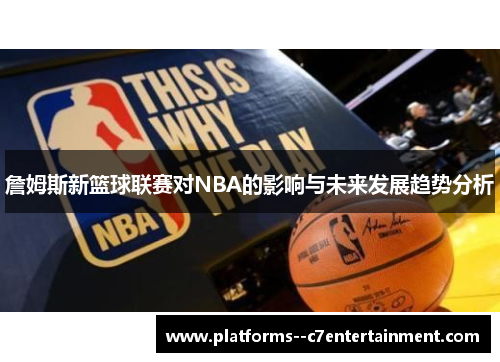 詹姆斯新篮球联赛对NBA的影响与未来发展趋势分析 詹姆斯新篮球联赛对NBA的影响与未来发展趋势分析