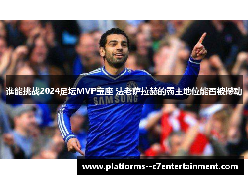 谁能挑战2024足坛MVP宝座 法老萨拉赫的霸主地位能否被撼动