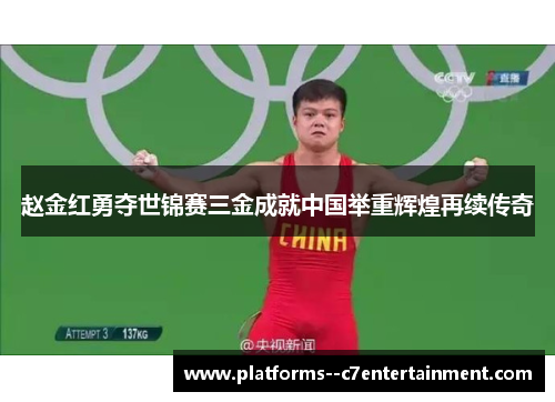 赵金红勇夺世锦赛三金成就中国举重辉煌再续传奇