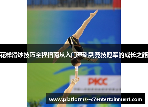 花样滑冰技巧全程指南从入门基础到竞技冠军的成长之路 花样滑冰技巧全程指南从入门基础到竞技冠军的成长之路
