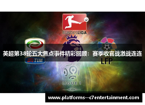 英超第38轮五大焦点事件精彩回顾:赛季收官战激战连连 英超第38轮五大焦点事件精彩回顾:赛季收官战激战连连