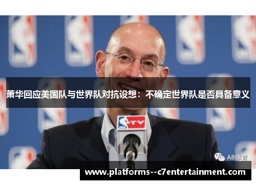 萧华回应美国队与世界队对抗设想：不确定世界队是否具备意义