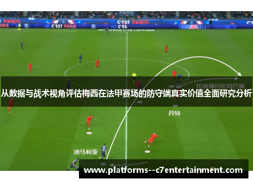 从数据与战术视角评估梅西在法甲赛场的防守端真实价值全面研究分析