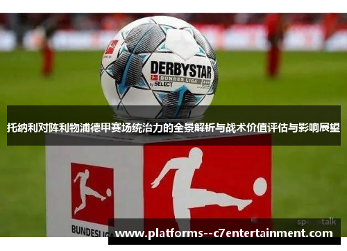 托纳利对阵利物浦德甲赛场统治力的全景解析与战术价值评估与影响展望
