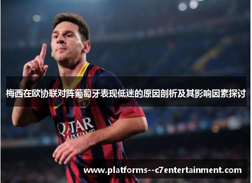 梅西在欧协联对阵葡萄牙表现低迷的原因剖析及其影响因素探讨