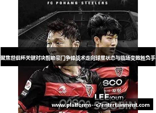 聚焦世俱杯关键对决前瞻豪门争锋战术走向球星状态与临场变数胜负手
