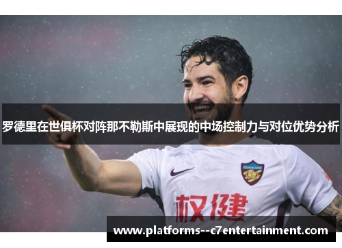 罗德里在世俱杯对阵那不勒斯中展现的中场控制力与对位优势分析 罗德里在世俱杯对阵那不勒斯中展现的中场控制力与对位优势分析