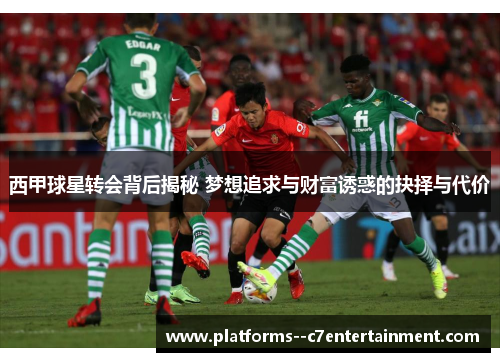 西甲球星转会背后揭秘 梦想追求与财富诱惑的抉择与代价