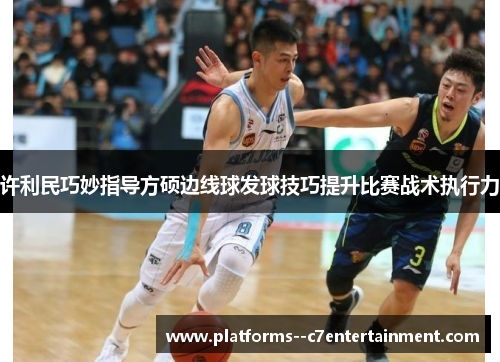 许利民巧妙指导方硕边线球发球技巧提升比赛战术执行力