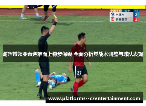 谢晖带领亚泰迎难而上稳步保级 全面分析其战术调整与球队表现 谢晖带领亚泰迎难而上稳步保级 全面分析其战术调整与球队表现