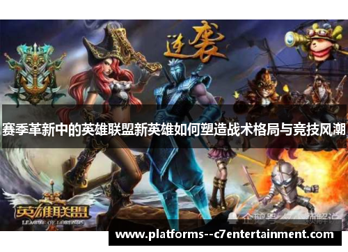 赛季革新中的英雄联盟新英雄如何塑造战术格局与竞技风潮