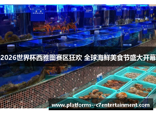 2026世界杯西雅图赛区狂欢 全球海鲜美食节盛大开幕 2026世界杯西雅图赛区狂欢 全球海鲜美食节盛大开幕