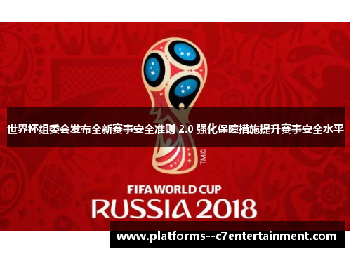 世界杯组委会发布全新赛事安全准则 2.0 强化保障措施提升赛事安全水平