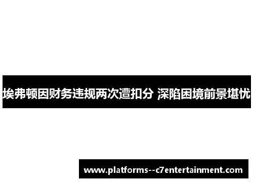 埃弗顿因财务违规两次遭扣分 深陷困境前景堪忧