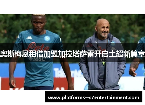 奥斯梅恩租借加盟加拉塔萨雷开启土超新篇章
