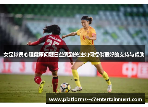 女足球员心理健康问题日益受到关注如何提供更好的支持与帮助