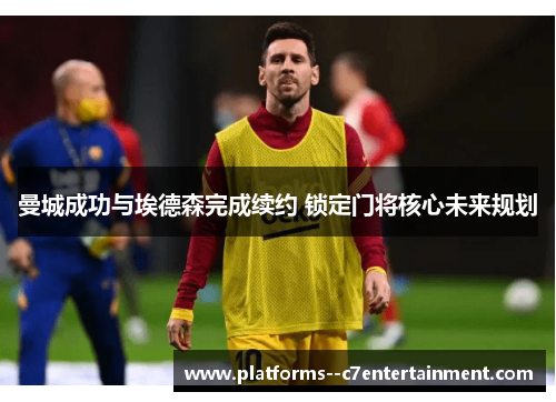 曼城成功与埃德森完成续约 锁定门将核心未来规划