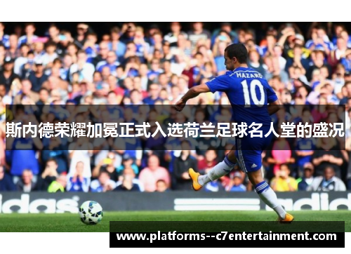 斯内德荣耀加冕正式入选荷兰足球名人堂的盛况