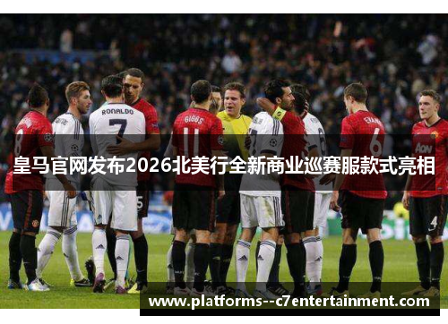 皇马官网发布2026北美行全新商业巡赛服款式亮相 皇马官网发布2026北美行全新商业巡赛服款式亮相