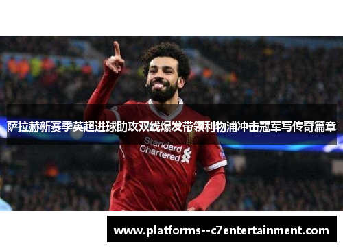 萨拉赫新赛季英超进球助攻双线爆发带领利物浦冲击冠军写传奇篇章 萨拉赫新赛季英超进球助攻双线爆发带领利物浦冲击冠军写传奇篇章