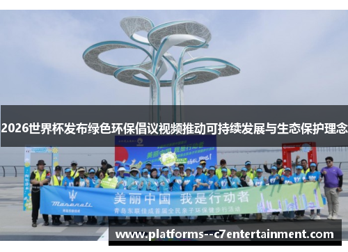 2026世界杯发布绿色环保倡议视频推动可持续发展与生态保护理念