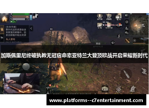 加斯佩里尼终破执教无冠宿命率亚特兰大登顶欧战开启荣耀新时代