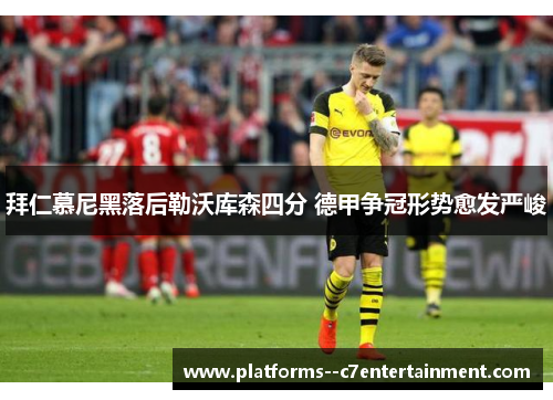 拜仁慕尼黑落后勒沃库森四分 德甲争冠形势愈发严峻