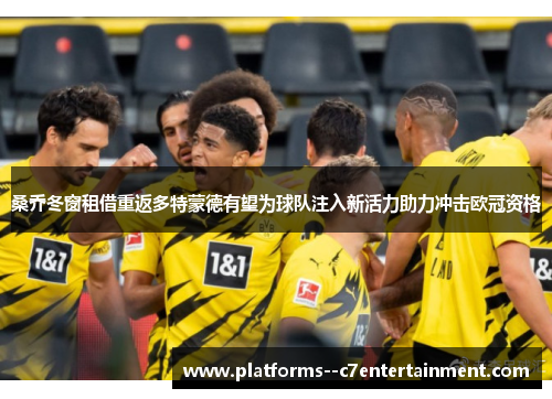 桑乔冬窗租借重返多特蒙德有望为球队注入新活力助力冲击欧冠资格 桑乔冬窗租借重返多特蒙德有望为球队注入新活力助力冲击欧冠资格