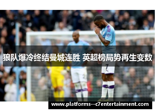 狼队爆冷终结曼城连胜 英超榜局势再生变数 狼队爆冷终结曼城连胜 英超榜局势再生变数