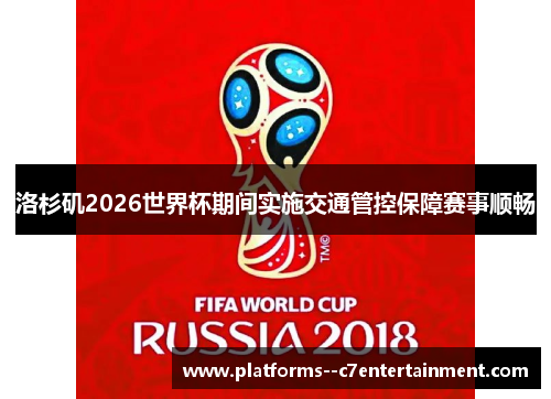 洛杉矶2026世界杯期间实施交通管控保障赛事顺畅 洛杉矶2026世界杯期间实施交通管控保障赛事顺畅