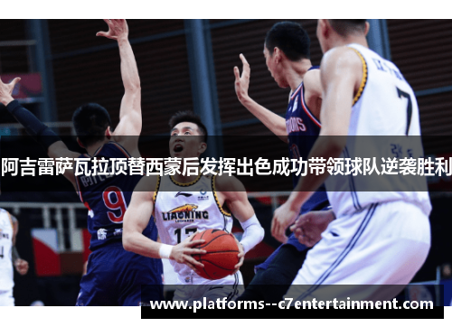 阿吉雷萨瓦拉顶替西蒙后发挥出色成功带领球队逆袭胜利 阿吉雷萨瓦拉顶替西蒙后发挥出色成功带领球队逆袭胜利