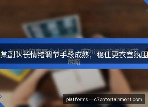 某副队长情绪调节手段成熟，稳住更衣室氛围
